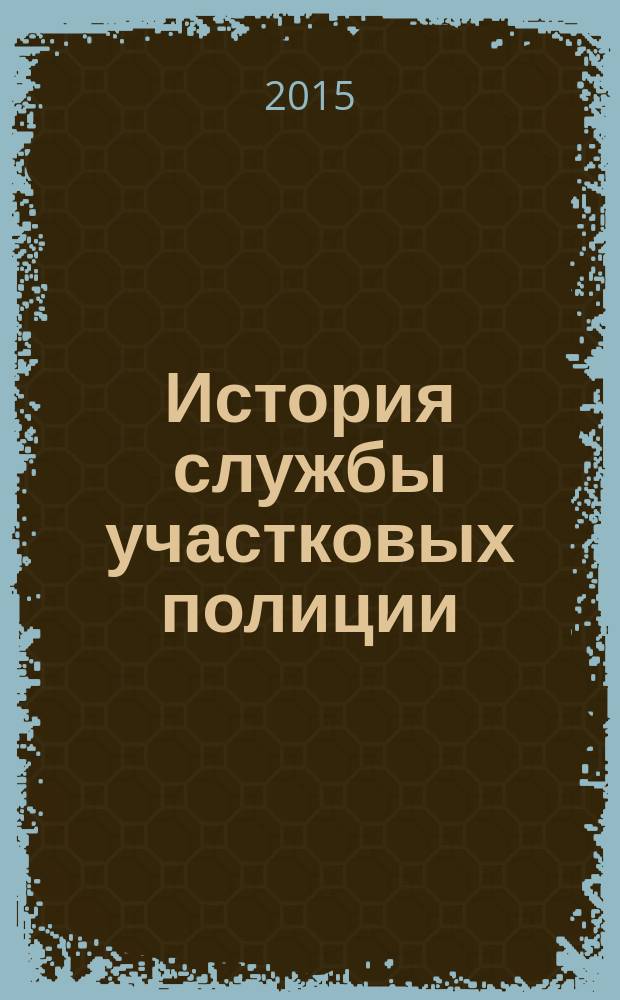 История службы участковых полиции : учебное пособие