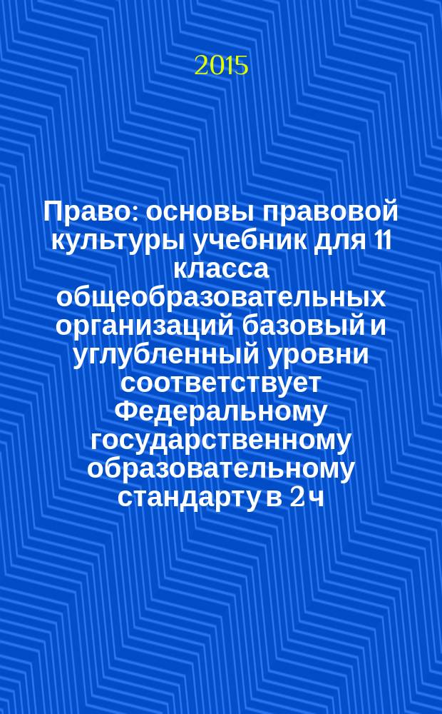 Право : основы правовой культуры учебник для 11 класса общеобразовательных организаций базовый и углубленный уровни соответствует Федеральному государственному образовательному стандарту в 2 ч. Ч. 2