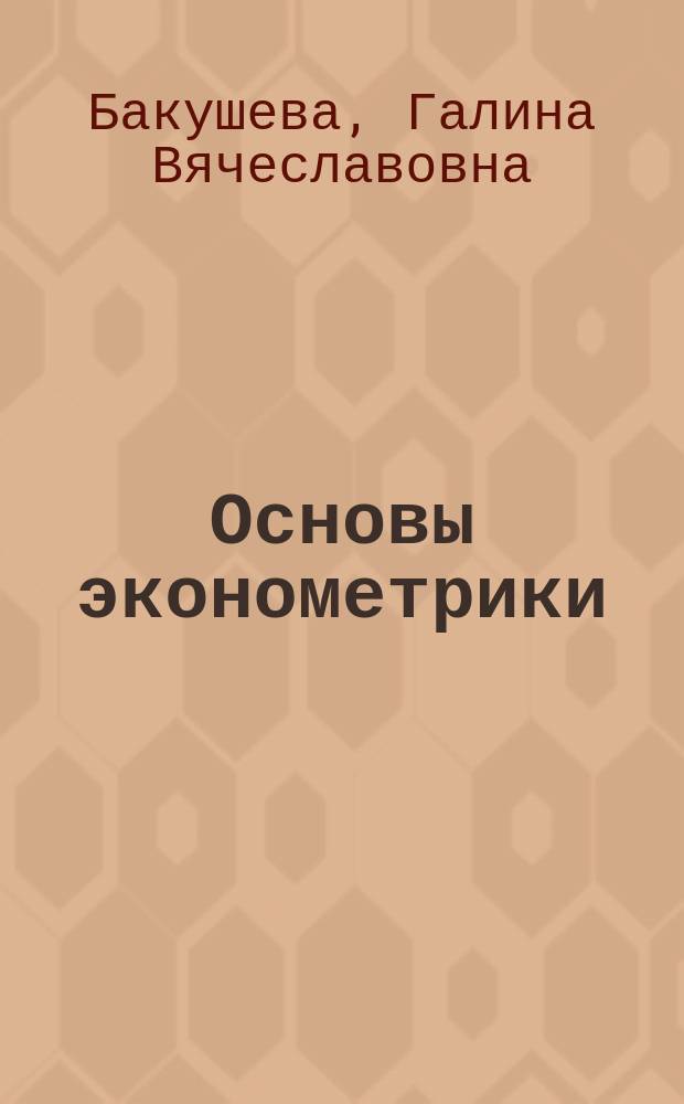 Основы эконометрики: решение задач шаг за шагом : учебное пособие : для студентов бакалавриата, обучающихся по специальностям финансово-экономического направления