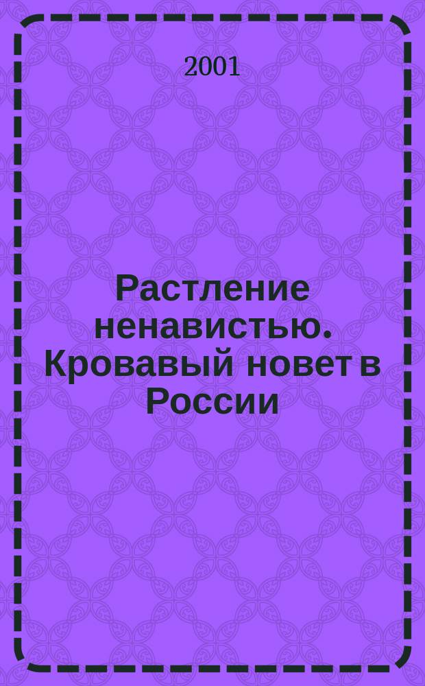 Растление ненавистью. Кровавый новет в России : историко-документальные очерки о прошлом и настоящем