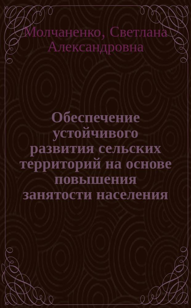 Обеспечение устойчивого развития сельских территорий на основе повышения занятости населения : автореферат диссертации на соискание ученой степени кандидата экономических наук : специальность 08.00.05 <Экономика и управление народным хозяйством по отраслям и сферам деятельности>