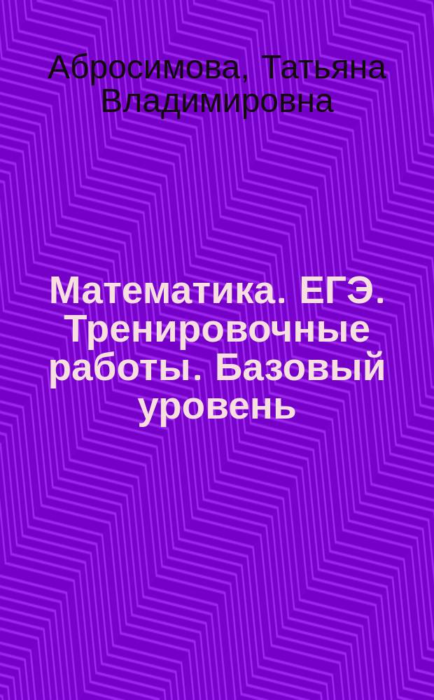 Математика. ЕГЭ. Тренировочные работы. Базовый уровень : 9 работ, ответы