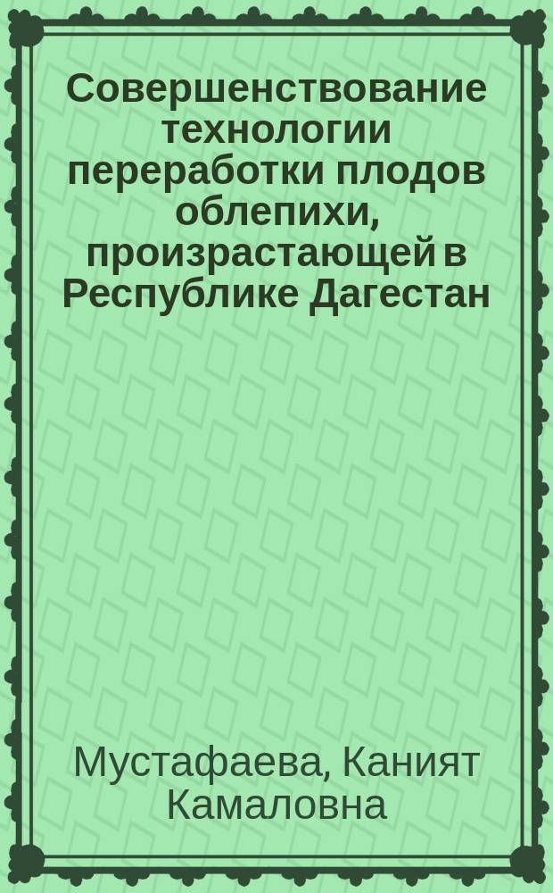 Совершенствование технологии переработки плодов облепихи, произрастающей в Республике Дагестан, с использованием инновационных технологических приемов : автореферат диссертации на соискание ученой степени кандидата технических наук : специальность 05.18.01 <Технология обработки, хранения и переработки злаковых, бобовых культур, крупяных продуктов, плодоовощной продукции и виноградарства>