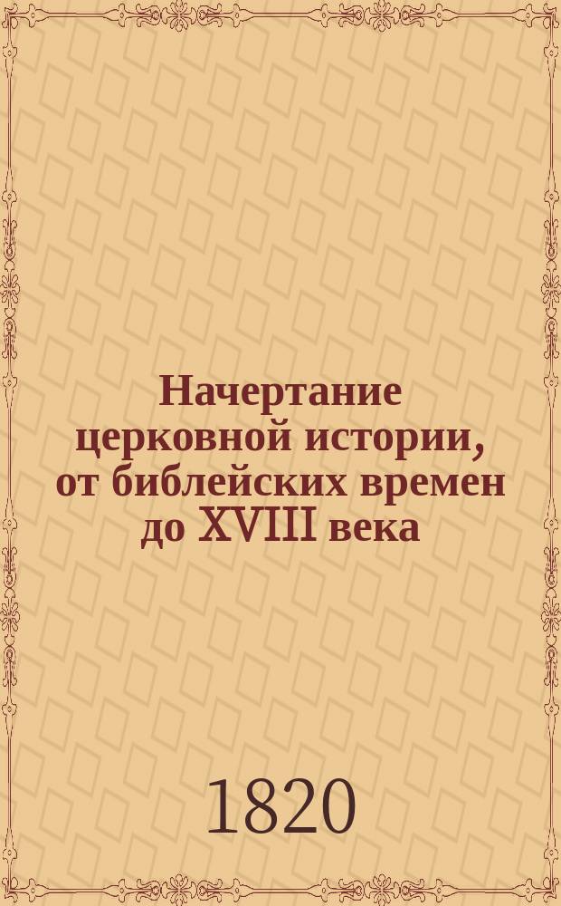 Начертание церковной истории, от библейских времен до XVIII века : в пользу духовнаго юношества. Отд-ние 1