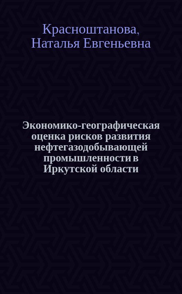 Экономико-географическая оценка рисков развития нефтегазодобывающей промышленности в Иркутской области : автореферат диссертации на соискание ученой степени кандидата географических наук : специальность 25.00.24 <Экономическая, социальная, политическая и рекреационная география>