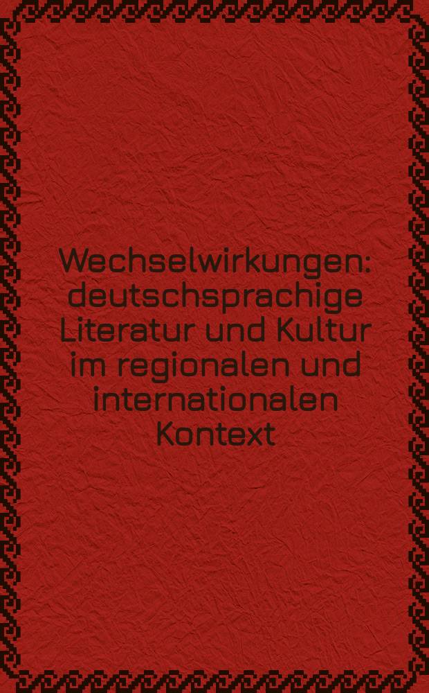 Wechselwirkungen : deutschsprachige Literatur und Kultur im regionalen und internationalen Kontext : Beiträge der Internationalen Konferenz des Germanistischen Instituts der Universität Pécs vom 9. bis 11. September 2010 = Взаимодействие