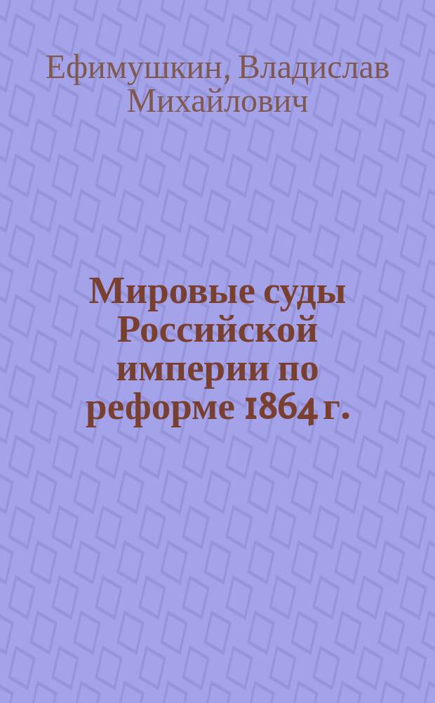 Мировые суды Российской империи по реформе 1864 г. : (по материалам Тульской губернии) : учебное пособие