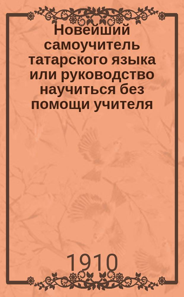 Новейший самоучитель татарского языка или руководство научиться без помощи учителя , читать, писать и говорит по татарски