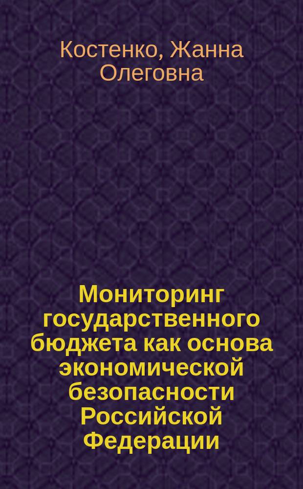 Мониторинг государственного бюджета как основа экономической безопасности Российской Федерации : коллективная монография