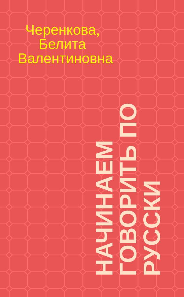Начинаем говорить по русски : учебное пособие для иностранных граждан