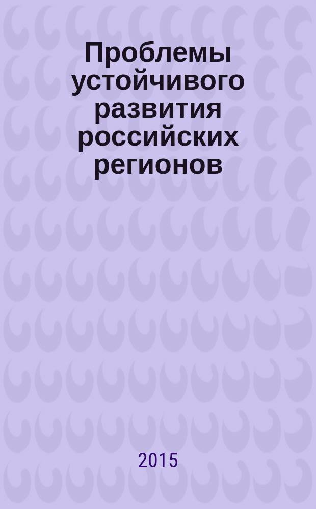 Проблемы устойчивого развития российских регионов : материалы Всероссийской научно-практической конференции с международным участием, 14 мая 2015 г