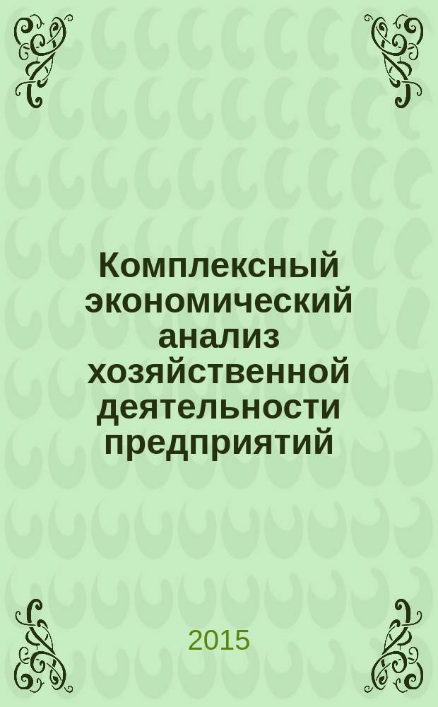 Комплексный экономический анализ хозяйственной деятельности предприятий : учебное пособие : для студентов, обучающихся по направлениям подготовки 0800100 "Экономика" и 0800200 "Менеджмент"