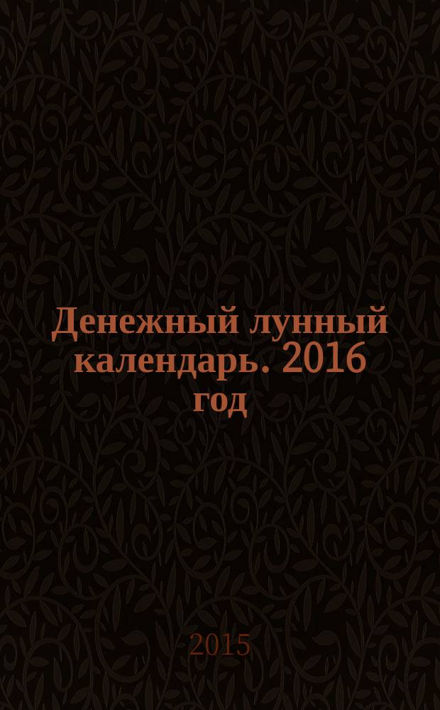 Денежный лунный календарь. 2016 год : на какой день наметить важное дело встречу или уборку, чтобы стать богаче : 12+