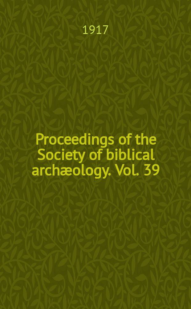 Proceedings of the Society of biblical archæology. Vol. 39 : Sess. 47 1917, pt. 3 (287)