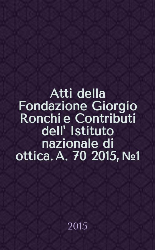 Atti della Fondazione Giorgio Ronchi e Contributi dell' Istituto nazionale di ottica. A. 70 2015, № 1