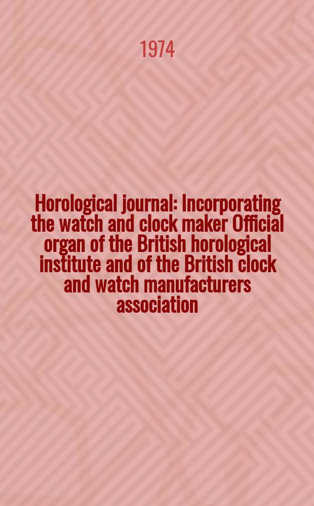 Horological journal : Incorporating the watch and clock maker Official organ of the British horological institute and of the British clock and watch manufacturers association. Founded 1858. Vol. 116, № 11