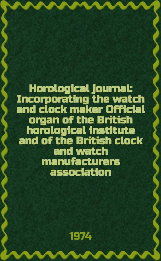 Horological journal : Incorporating the watch and clock maker Official organ of the British horological institute and of the British clock and watch manufacturers association. Founded 1858. Vol. 117, № 1
