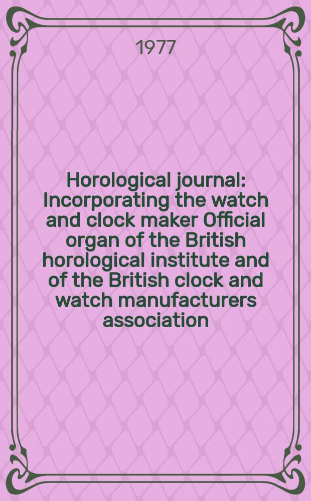 Horological journal : Incorporating the watch and clock maker Official organ of the British horological institute and of the British clock and watch manufacturers association. Founded 1858. Vol. 119, № 8