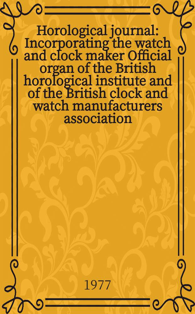 Horological journal : Incorporating the watch and clock maker Official organ of the British horological institute and of the British clock and watch manufacturers association. Founded 1858. Vol. 120, № 1