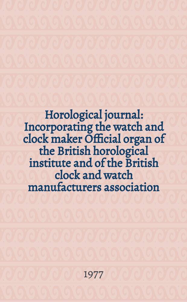 Horological journal : Incorporating the watch and clock maker Official organ of the British horological institute and of the British clock and watch manufacturers association. Founded 1858. Vol. 120, № 2