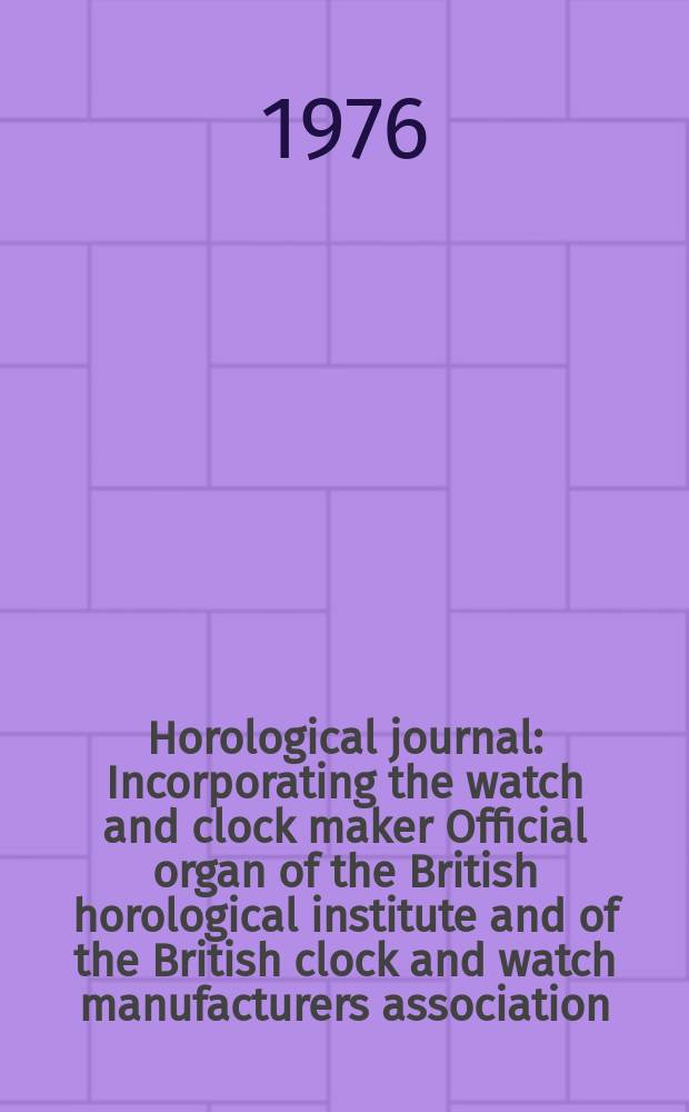 Horological journal : Incorporating the watch and clock maker Official organ of the British horological institute and of the British clock and watch manufacturers association. Founded 1858. Vol. 118, № 11