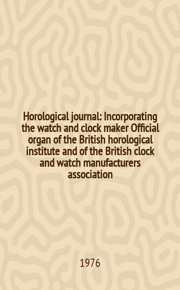 Horological journal : Incorporating the watch and clock maker Official organ of the British horological institute and of the British clock and watch manufacturers association. Founded 1858. Vol. 119, № 1