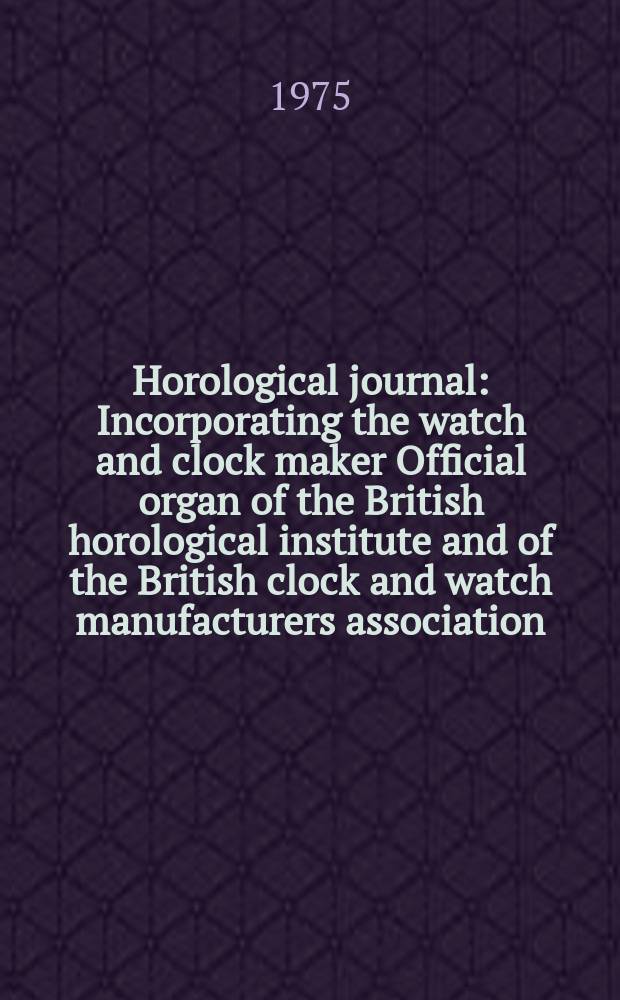 Horological journal : Incorporating the watch and clock maker Official organ of the British horological institute and of the British clock and watch manufacturers association. Founded 1858. Vol. 117, № 9