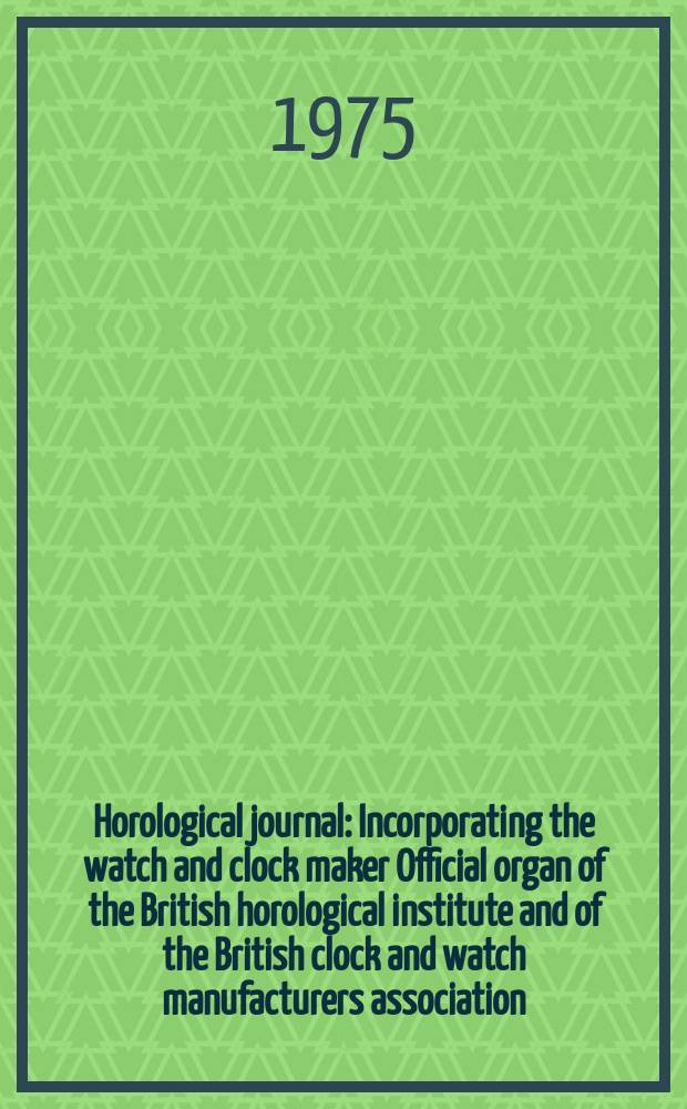 Horological journal : Incorporating the watch and clock maker Official organ of the British horological institute and of the British clock and watch manufacturers association. Founded 1858. Vol. 118, № 2