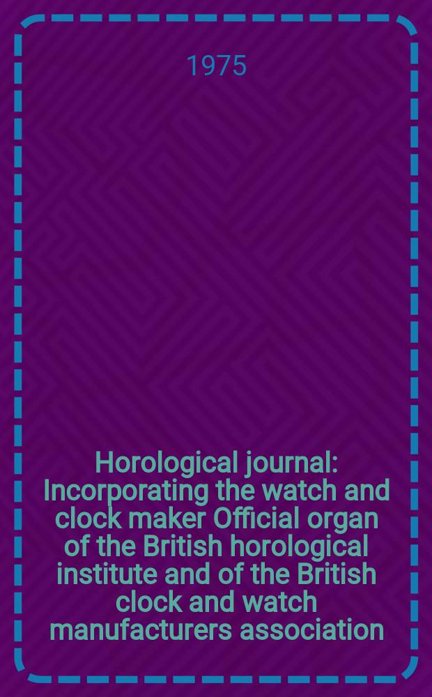 Horological journal : Incorporating the watch and clock maker Official organ of the British horological institute and of the British clock and watch manufacturers association. Founded 1858. Vol. 117, № 7