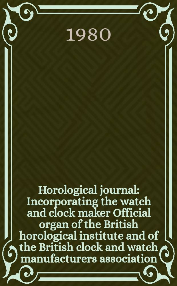 Horological journal : Incorporating the watch and clock maker Official organ of the British horological institute and of the British clock and watch manufacturers association. Founded 1858. Vol. 123, № 4
