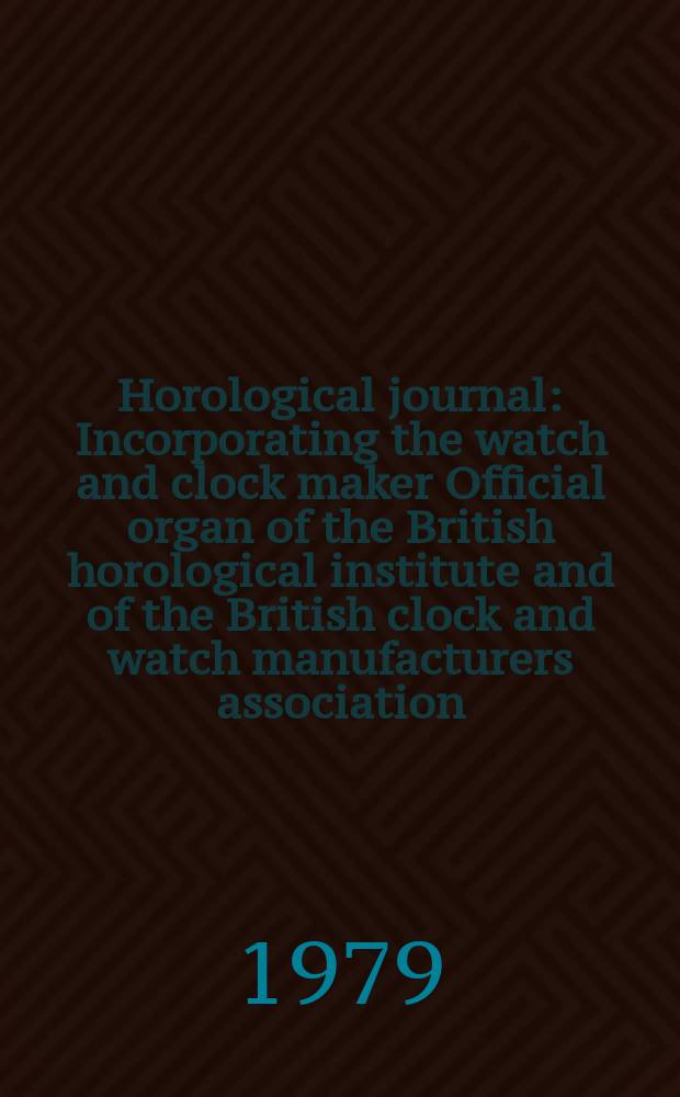 Horological journal : Incorporating the watch and clock maker Official organ of the British horological institute and of the British clock and watch manufacturers association. Founded 1858. Vol. 121, № 12
