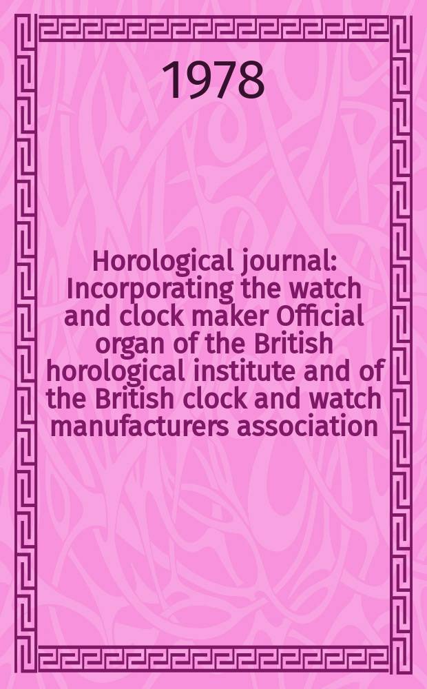 Horological journal : Incorporating the watch and clock maker Official organ of the British horological institute and of the British clock and watch manufacturers association. Founded 1858. Vol. 120, № 7