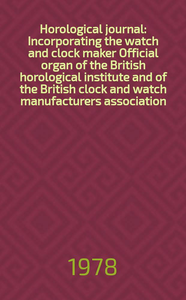 Horological journal : Incorporating the watch and clock maker Official organ of the British horological institute and of the British clock and watch manufacturers association. Founded 1858. Vol. 120, № 10
