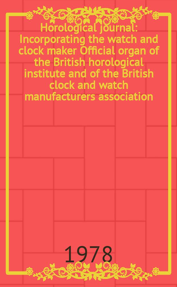 Horological journal : Incorporating the watch and clock maker Official organ of the British horological institute and of the British clock and watch manufacturers association. Founded 1858. Vol. 120, № 12