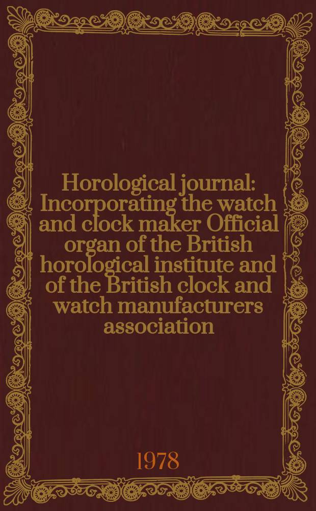 Horological journal : Incorporating the watch and clock maker Official organ of the British horological institute and of the British clock and watch manufacturers association. Founded 1858. Vol. 121, № 4