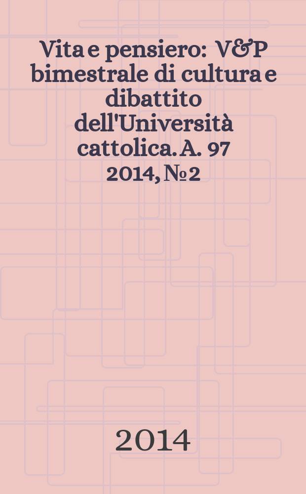 Vita e pensiero : V&P bimestrale di cultura e dibattito dell'Università cattolica. A. 97 2014, № 2