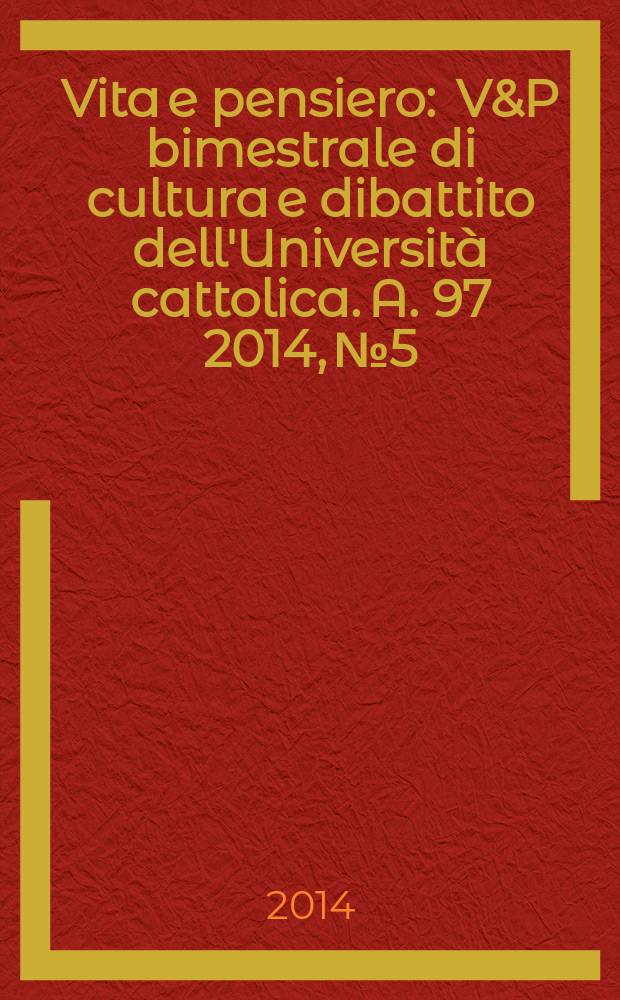 Vita e pensiero : V&P bimestrale di cultura e dibattito dell'Università cattolica. A. 97 2014, № 5