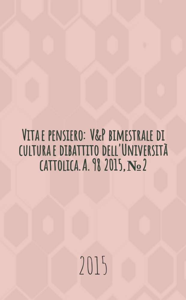 Vita e pensiero : V&P bimestrale di cultura e dibattito dell'Università cattolica. A. 98 2015, № 2