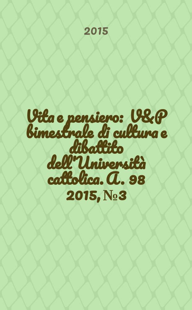 Vita e pensiero : V&P bimestrale di cultura e dibattito dell'Università cattolica. A. 98 2015, № 3