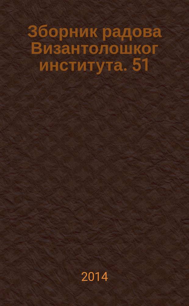 Зборник радова Византолошког института. 51