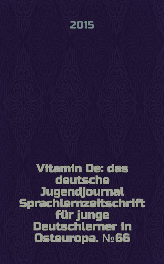 Vitamin De : das deutsche Jugendjournal Sprachlernzeitschrift für junge Deutschlerner in Osteuropa. № 66