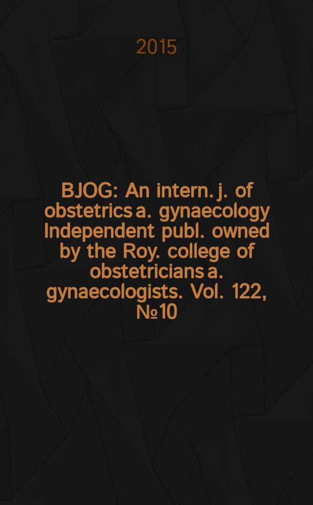 BJOG : An intern. j. of obstetrics a. gynaecology [Independent publ. owned by the Roy. college of obstetricians a. gynaecologists]. Vol. 122, № 10
