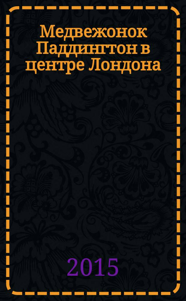 Медвежонок Паддингтон в центре Лондона : для младшего школьного возраста