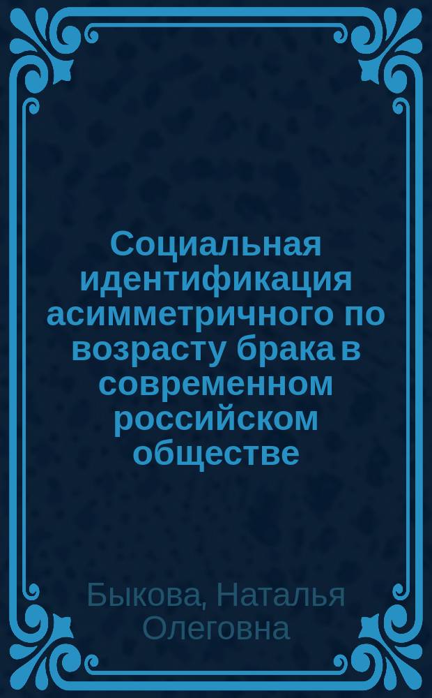 Социальная идентификация асимметричного по возрасту брака в современном российском обществе : автореферат диссертации на соискание ученой степени кандидата социологических наук : специальность 22.00.04 <Социальная структура, социальные институты и процессы>