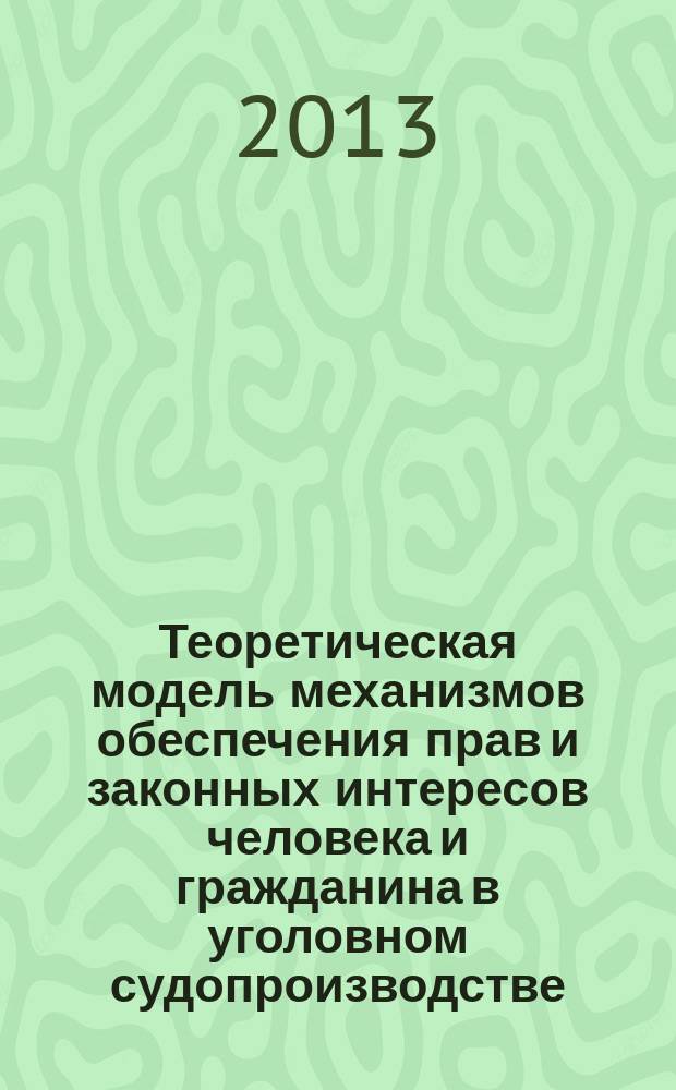 Теоретическая модель механизмов обеспечения прав и законных интересов человека и гражданина в уголовном судопроизводстве : автореф. дис. на соиск. учен. степ. д.ю.н. : специальность 12.00.09 <Уголовный процесс; криминалистика; оперативно-розыскная деятельность>