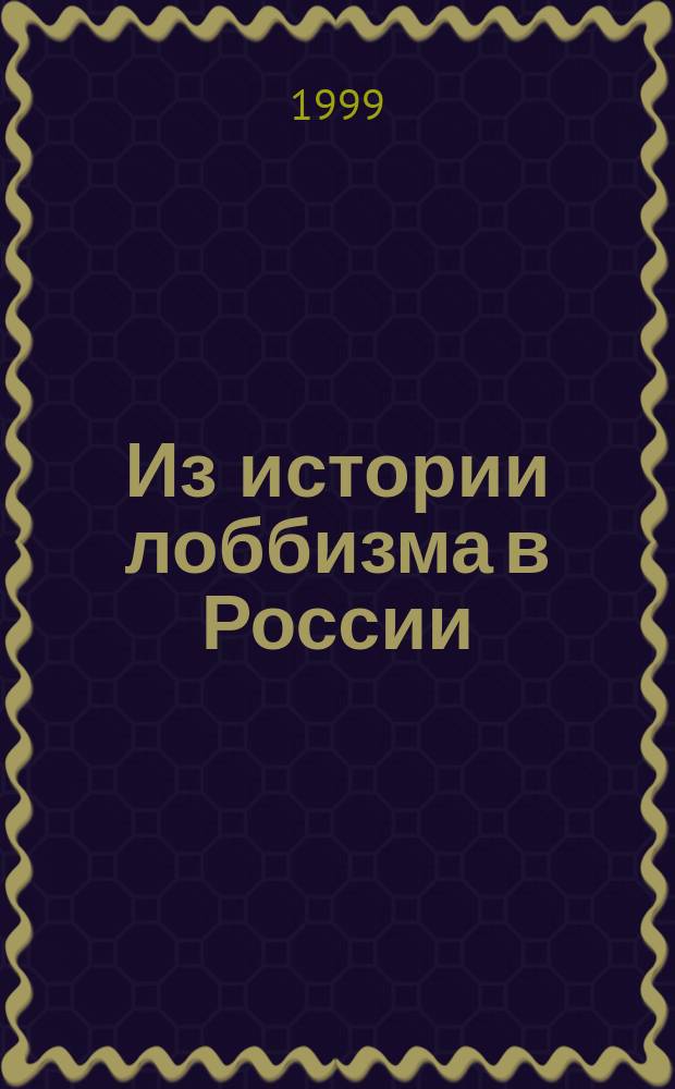 Из истории лоббизма в России : представительские оранизации российского капитала во второй половине XIX - начале XX веков