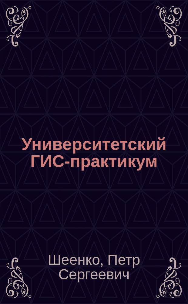 Университетский ГИС-практикум : учебное пособие : для студентов географических и экологических специальностей