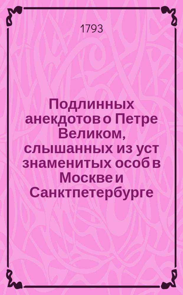 Подлинных анекдотов о Петре Великом, слышанных из уст знаменитых особ в Москве и Санктпетербурге, и из влеченных из забвения. Яковом фон Штелиным. Ныне же вновь переведенных с немецкаго на российской язык;с прибавлением многих других на российском языке не изданных анекдотов. С присовокуплением гравированных портретов. Часть первая. Ч.2