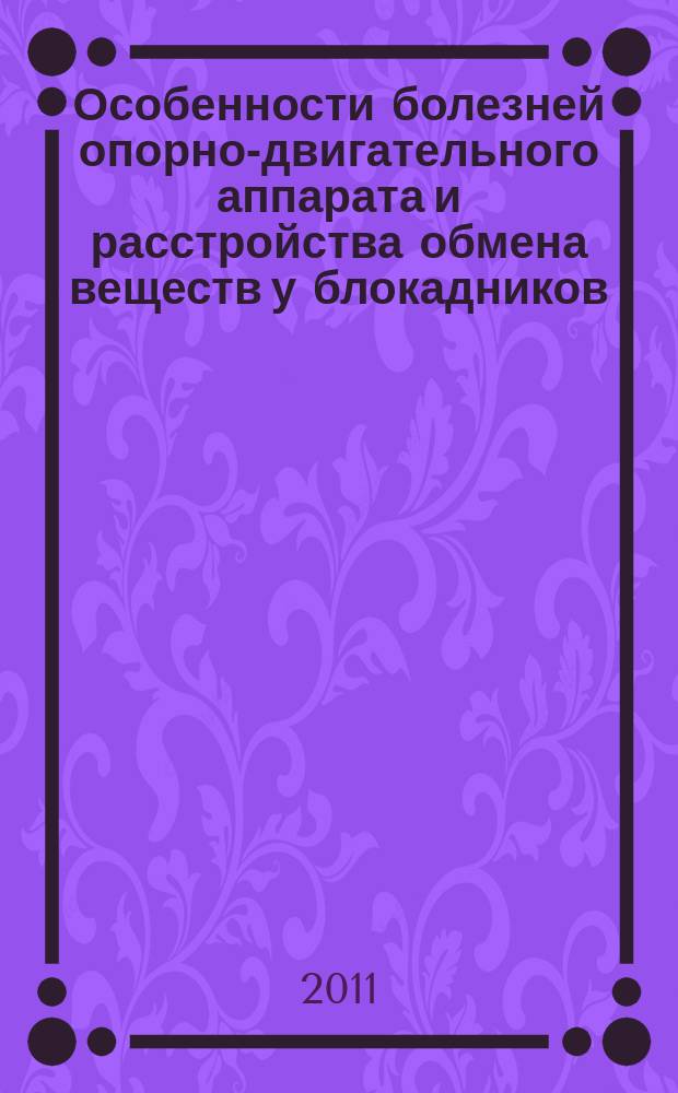 Особенности болезней опорно-двигательного аппарата и расстройства обмена веществ у блокадников, их потомков и пожилых жителей Санкт-Петербурга : материалы конференции Санкт-Петербургского государственного учреждения здравоохранения "Клиническая городская больница Святой Евгении № 46 (Лечебно-диагностический, реабилитационный и научный центр для жителей блокадного Ленинграда)