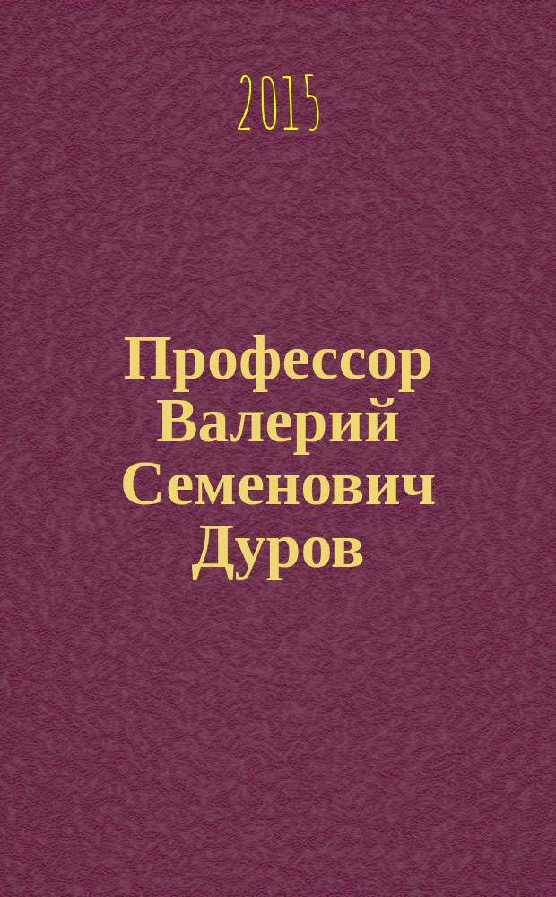 Профессор Валерий Семенович Дуров : к 70-летию : очерк
